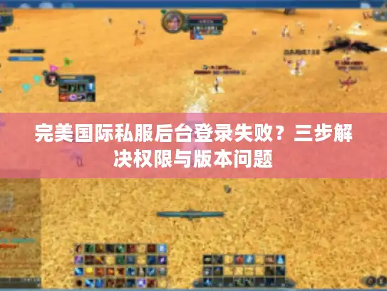 完美国际私服后台登录失败？三步解决权限与版本问题