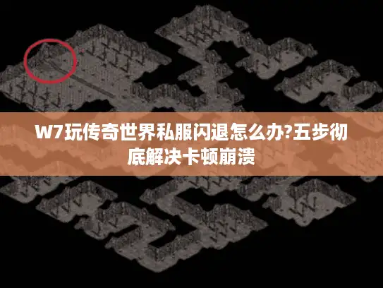 W7玩传奇世界私服闪退怎么办?五步彻底解决卡顿崩溃