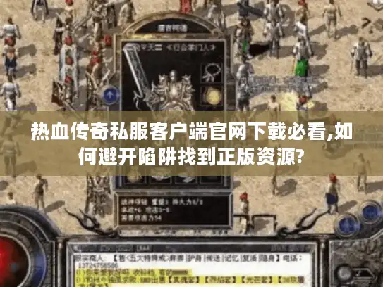 热血传奇私服客户端官网下载必看,如何避开陷阱找到正版资源?