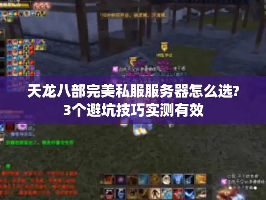 天龙八部完美私服服务器怎么选?3个避坑技巧实测有效