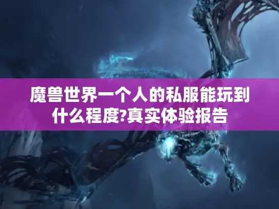 魔兽世界一个人的私服能玩到什么程度?真实体验报告