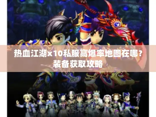 热血江湖x10私服高爆率地图在哪？装备获取攻略