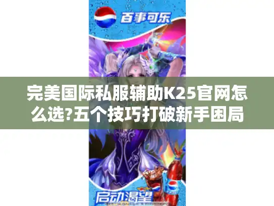 完美国际私服辅助K25官网怎么选?五个技巧打破新手困局