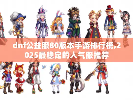 dnf公益服80版本手游排行榜,2025最稳定的人气服推荐