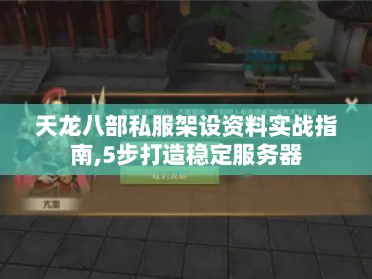天龙八部私服架设资料实战指南,5步打造稳定服务器 天龙八部私服架设资料实战指南,5步打造稳定服务器
