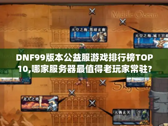 DNF99版本公益服游戏排行榜TOP10,哪家服务器最值得老玩家常驻?