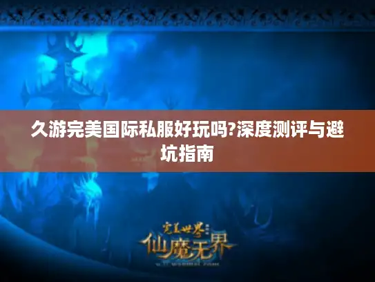 久游完美国际私服好玩吗?深度测评与避坑指南