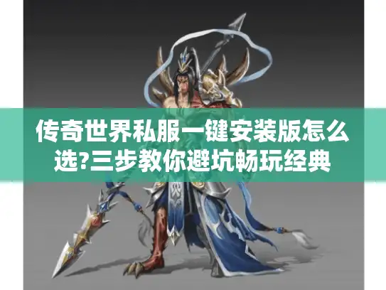 传奇世界私服一键安装版怎么选?三步教你避坑畅玩经典