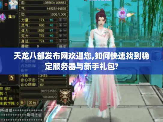 天龙八部发布网欢迎您,如何快速找到稳定服务器与新手礼包?