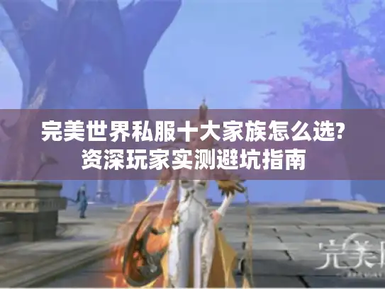 完美世界私服十大家族怎么选?资深玩家实测避坑指南