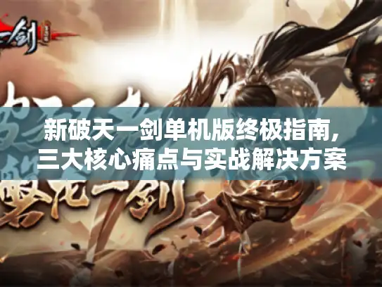 新破天一剑单机版终极指南,三大核心痛点与实战解决方案