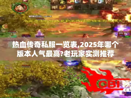 热血传奇私服一览表,2025年哪个版本人气最高?老玩家实测推荐
