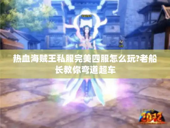 热血海贼王私服完美四服怎么玩?老船长教你弯道超车