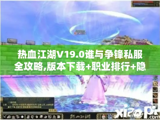 热血江湖V19.0谁与争锋私服全攻略,版本下载+职业排行+隐藏副本一网打尽