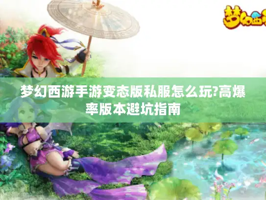 梦幻西游手游变态版私服怎么玩?高爆率版本避坑指南
