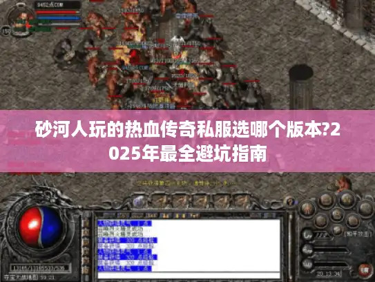 砂河人玩的热血传奇私服选哪个版本?2025年最全避坑指南