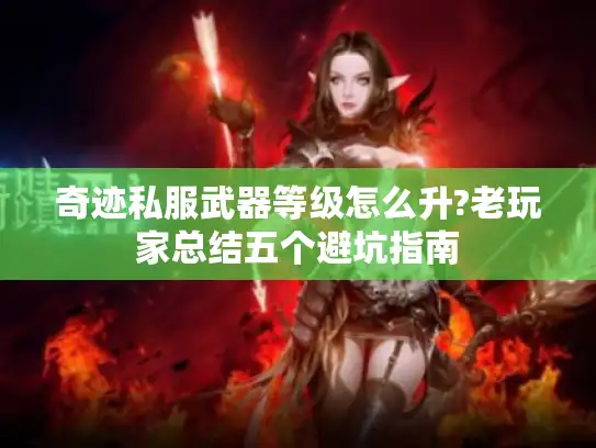 奇迹私服武器等级怎么升?老玩家总结五个避坑指南