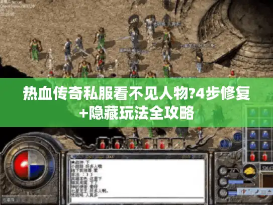 热血传奇私服看不见人物?4步修复+隐藏玩法全攻略