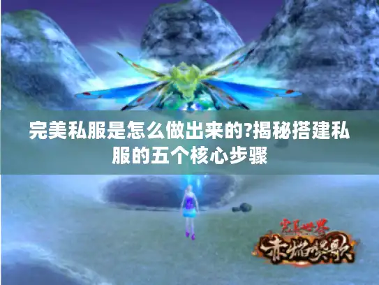 完美私服是怎么做出来的?揭秘搭建私服的五个核心步骤 完美私服是怎么做出来的?揭秘搭建私服的五个核心步骤
