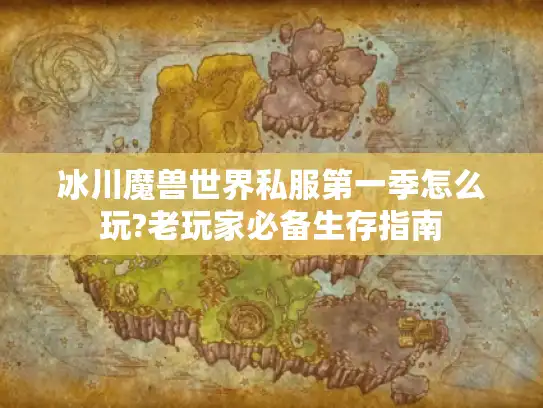 冰川魔兽世界私服第一季怎么玩?老玩家必备生存指南