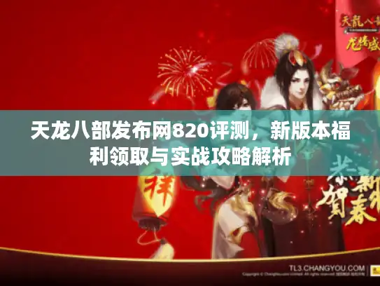 天龙八部发布网820评测，新版本福利领取与实战攻略解析