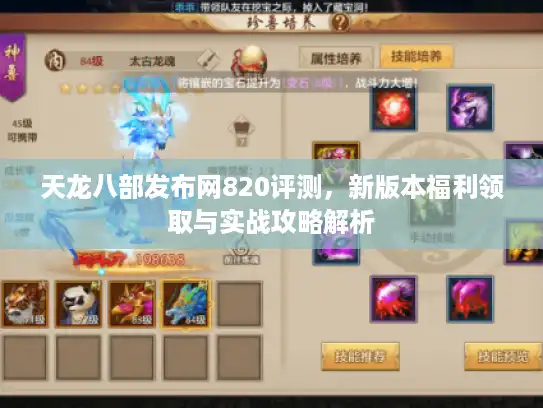 天龙八部发布网820评测，新版本福利领取与实战攻略解析