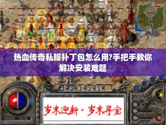 热血传奇私服补丁包怎么用?手把手教你解决安装难题 热血传奇私服补丁包怎么用?手把手教你解决安装难题