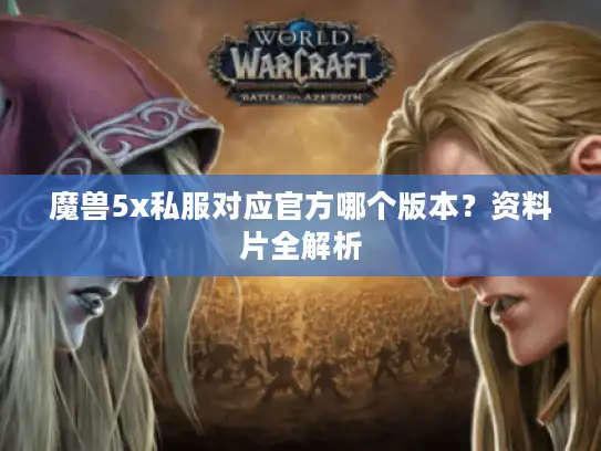 魔兽5x私服对应官方哪个版本？资料片全解析