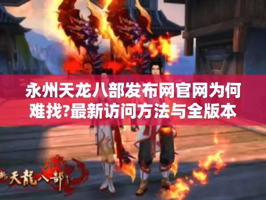永州天龙八部发布网官网为何难找?最新访问方法与全版本攻略