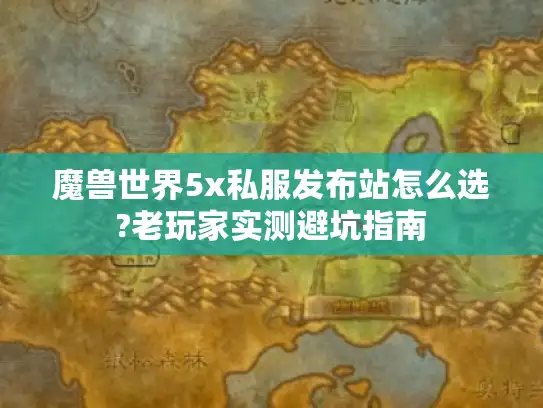 魔兽世界5x私服发布站怎么选?老玩家实测避坑指南