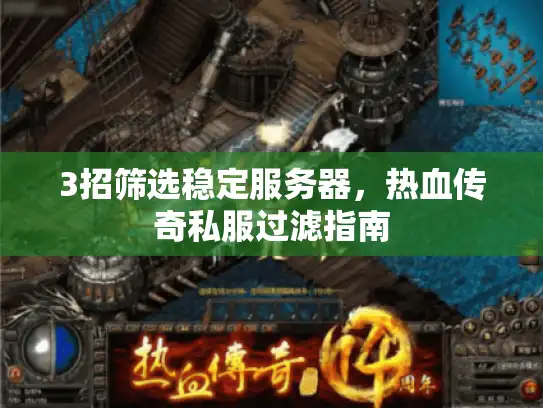 3招筛选稳定服务器,热血传奇私服过滤指南 3招筛选稳定服务器,热血传奇私服过滤指南