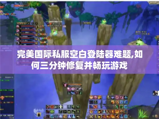 完美国际私服空白登陆器难题,如何三分钟修复并畅玩游戏
