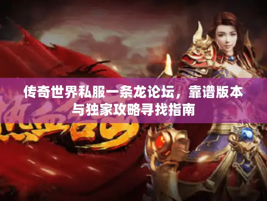 传奇世界私服一条龙论坛，靠谱版本与独家攻略寻找指南