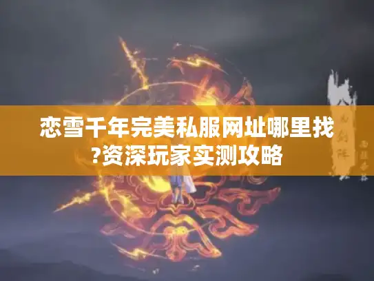 恋雪千年完美私服网址哪里找?资深玩家实测攻略