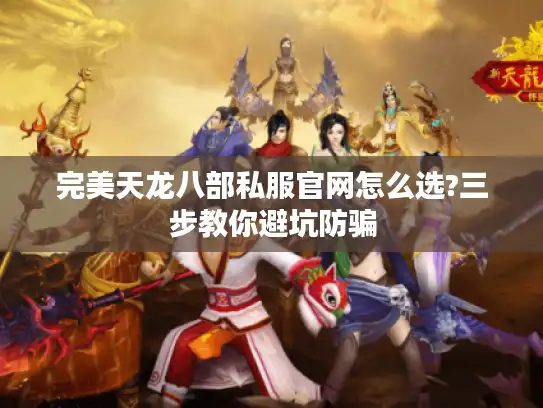 完美天龙八部私服官网怎么选?三步教你避坑防骗