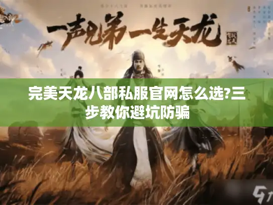 完美天龙八部私服官网怎么选?三步教你避坑防骗