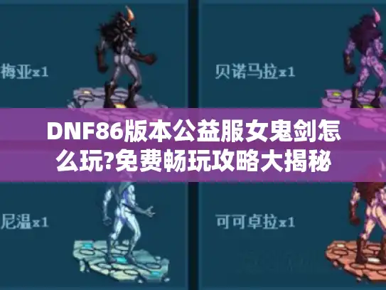 DNF86版本公益服女鬼剑怎么玩?免费畅玩攻略大揭秘 DNF86版本公益服女鬼剑怎么玩?免费畅玩攻略大揭秘