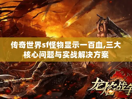 传奇世界sf怪物显示一百血,三大核心问题与实战解决方案 传奇世界sf怪物显示一百血,三大核心问题与实战解决方案