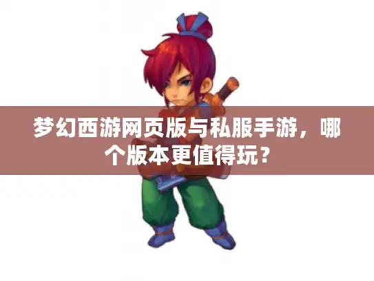 梦幻西游网页版与私服手游，哪个版本更值得玩？