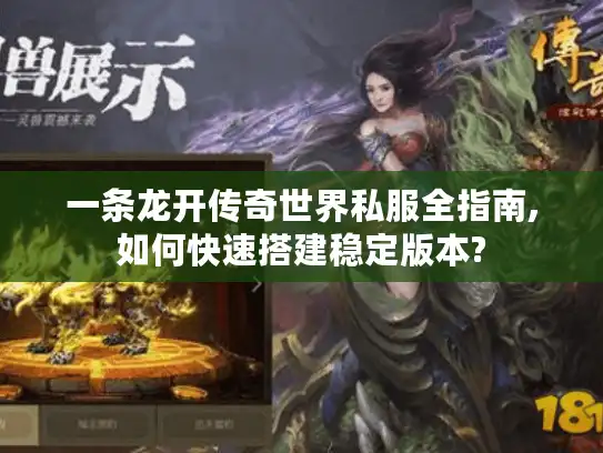 一条龙开传奇世界私服全指南,如何快速搭建稳定版本? 一条龙开传奇世界私服全指南,如何快速搭建稳定版本?