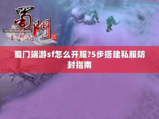 蜀门端游sf怎么开服?5步搭建私服防封指南