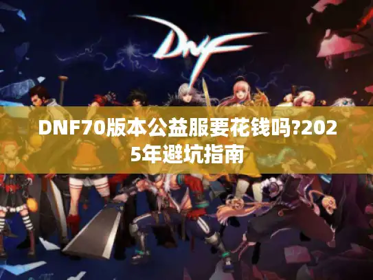 DNF70版本公益服要花钱吗?2025年避坑指南