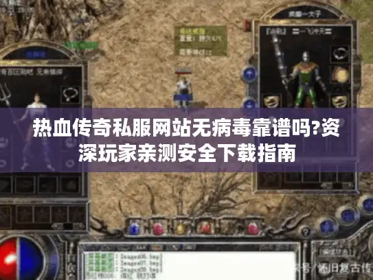 热血传奇私服网站无病毒靠谱吗?资深玩家亲测安全下载指南