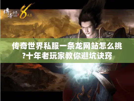 传奇世界私服一条龙网站怎么挑?十年老玩家教你避坑诀窍