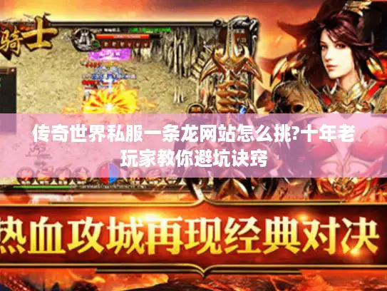 传奇世界私服一条龙网站怎么挑?十年老玩家教你避坑诀窍