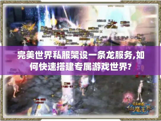 完美世界私服架设一条龙服务,如何快速搭建专属游戏世界?
