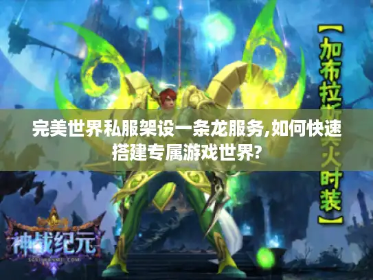 完美世界私服架设一条龙服务,如何快速搭建专属游戏世界?
