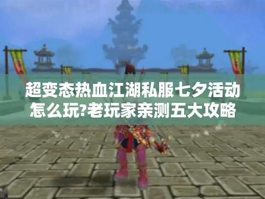 超变态热血江湖私服七夕活动怎么玩?老玩家亲测五大攻略