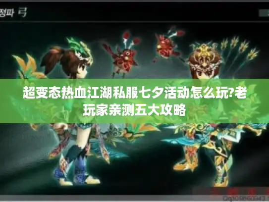 超变态热血江湖私服七夕活动怎么玩?老玩家亲测五大攻略