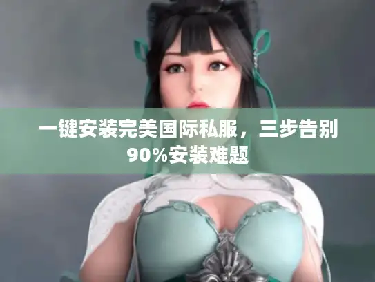 一键安装完美国际私服，三步告别90%安装难题